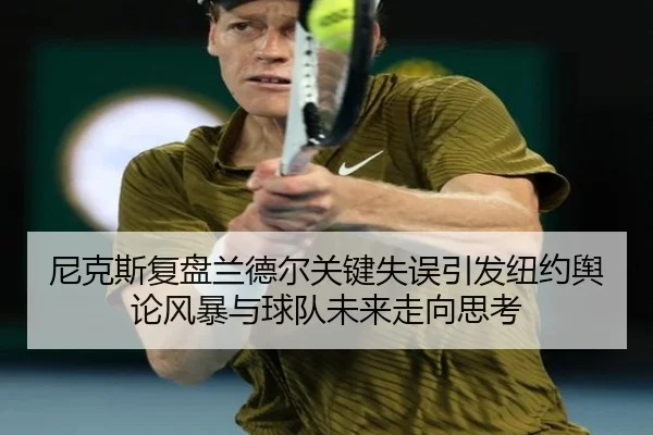 尼克斯复盘兰德尔关键失误引发纽约舆论风暴与球队未来走向思考