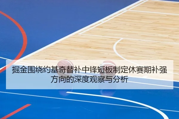 掘金围绕约基奇替补中锋短板制定休赛期补强方向的深度观察与分析