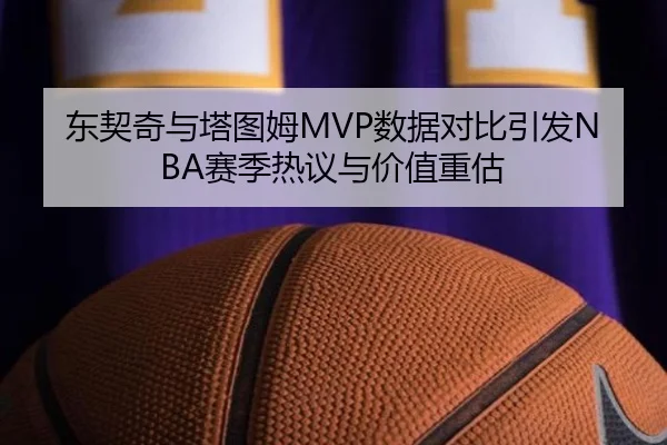 东契奇与塔图姆MVP数据对比引发NBA赛季热议与价值重估