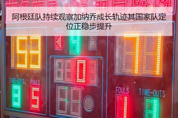 阿根廷队持续观察加纳乔成长轨迹其国家队定位正稳步提升