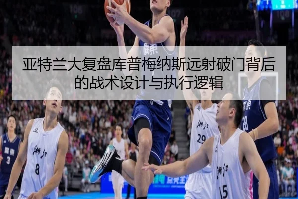 亚特兰大复盘库普梅纳斯远射破门背后的战术设计与执行逻辑
