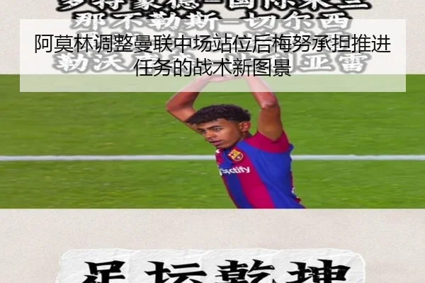 阿莫林调整曼联中场站位后梅努承担推进任务的战术新图景