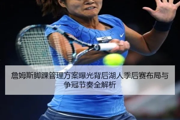 詹姆斯脚踝管理方案曝光背后湖人季后赛布局与争冠节奏全解析